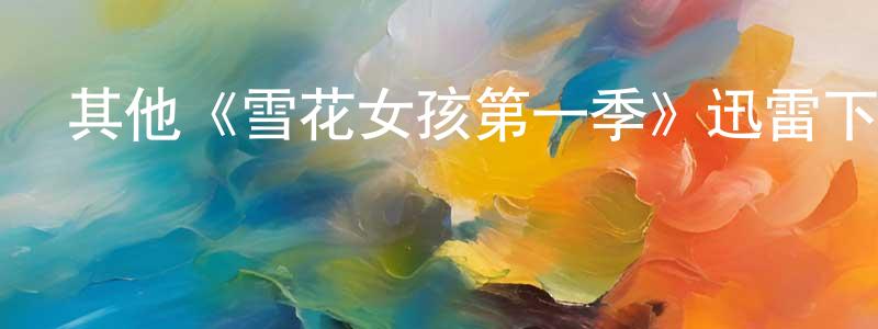 崔書琴的動漫綜藝大全,其他《雪花女孩第一季》迅雷下載/在線觀看/百度云-靈異/驚悚-美劇天堂